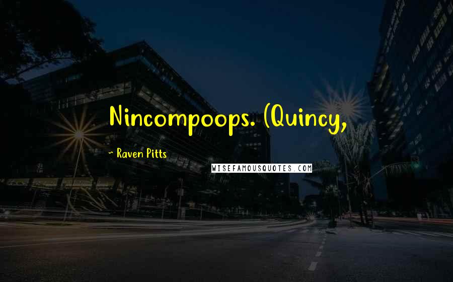 Raven Pitts Quotes: Nincompoops. (Quincy,