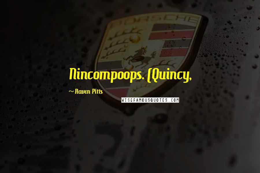 Raven Pitts Quotes: Nincompoops. (Quincy,