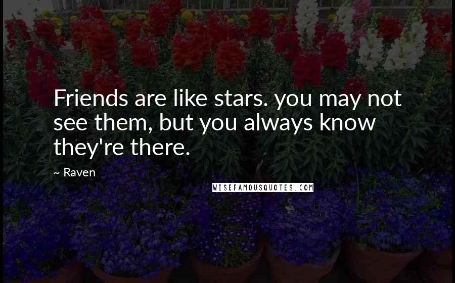 Raven Quotes: Friends are like stars. you may not see them, but you always know they're there.