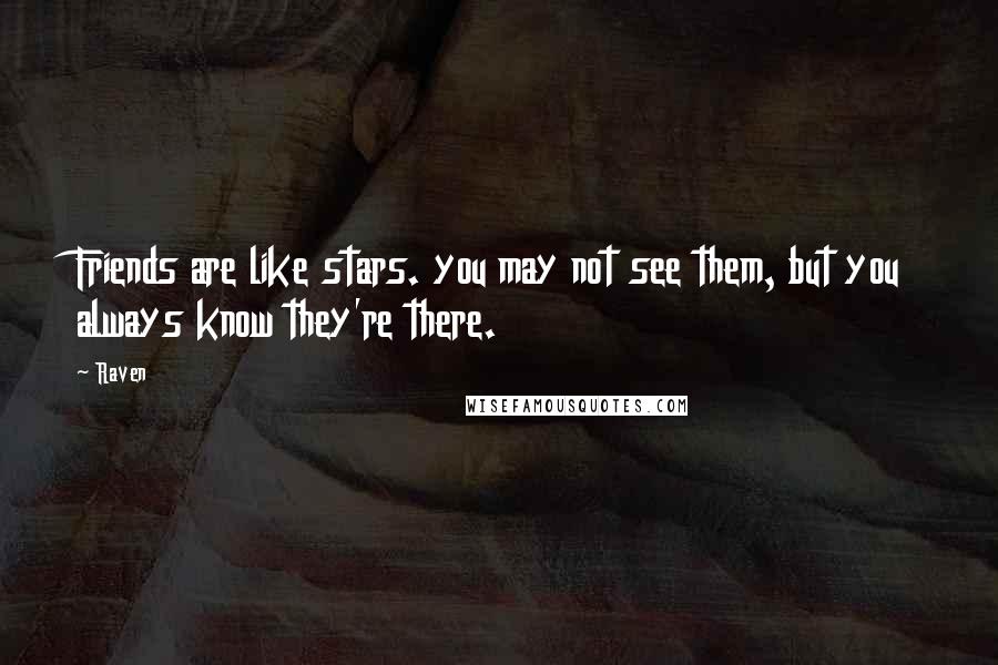 Raven Quotes: Friends are like stars. you may not see them, but you always know they're there.