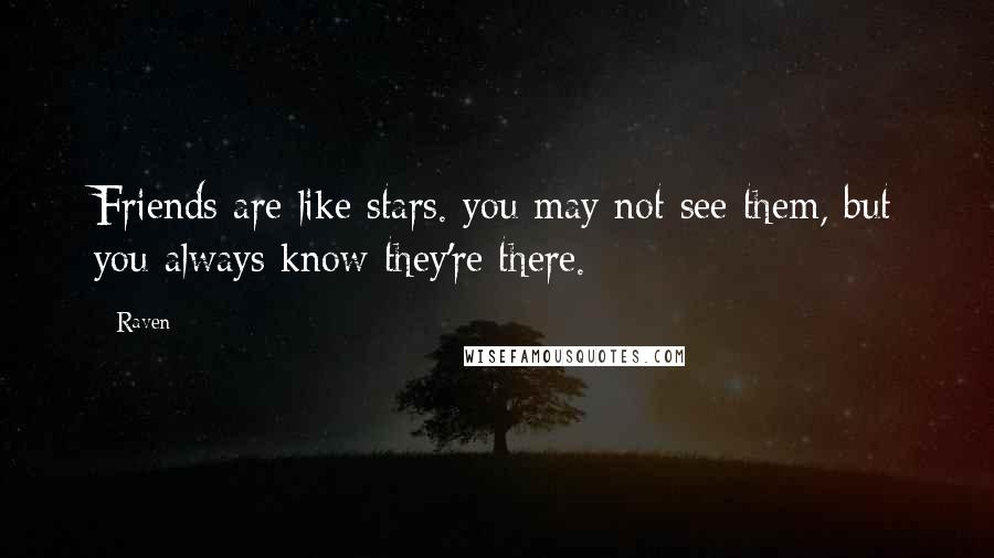 Raven Quotes: Friends are like stars. you may not see them, but you always know they're there.