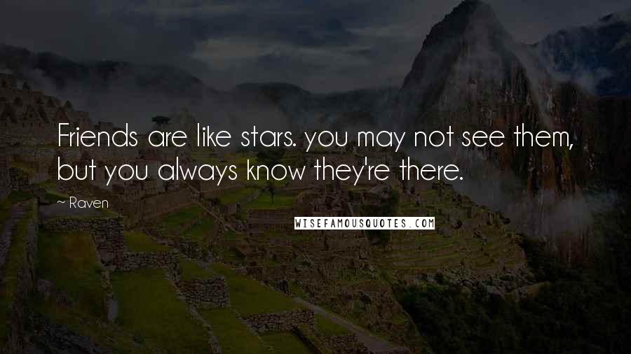 Raven Quotes: Friends are like stars. you may not see them, but you always know they're there.