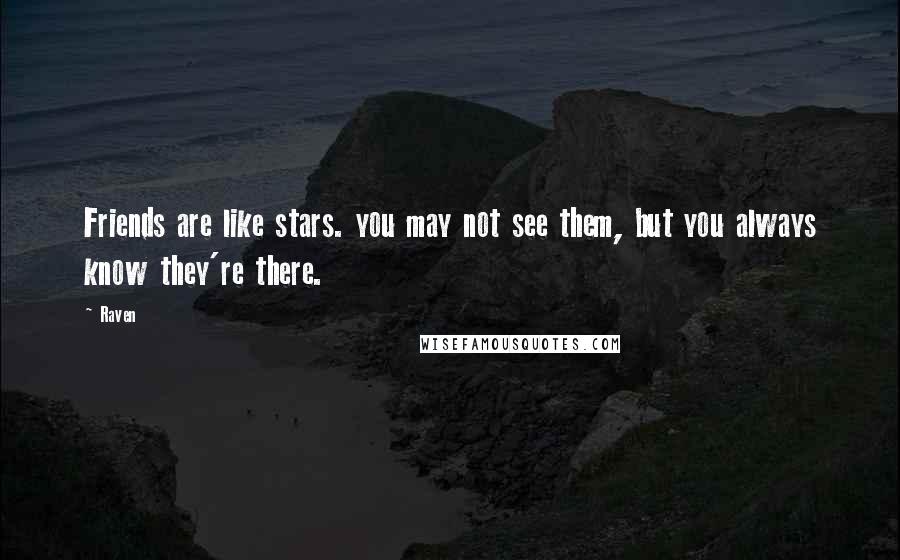 Raven Quotes: Friends are like stars. you may not see them, but you always know they're there.