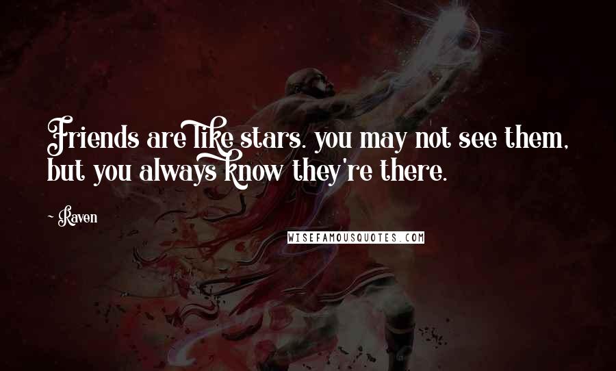 Raven Quotes: Friends are like stars. you may not see them, but you always know they're there.