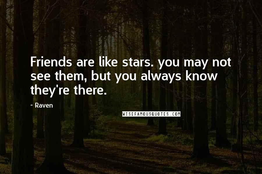 Raven Quotes: Friends are like stars. you may not see them, but you always know they're there.