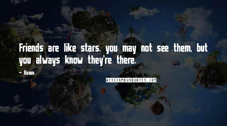 Raven Quotes: Friends are like stars. you may not see them, but you always know they're there.