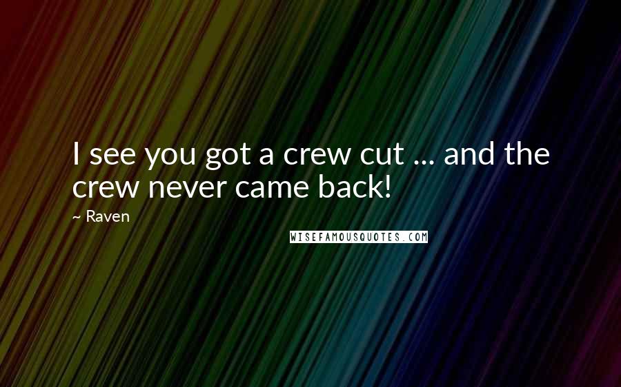 Raven Quotes: I see you got a crew cut ... and the crew never came back!