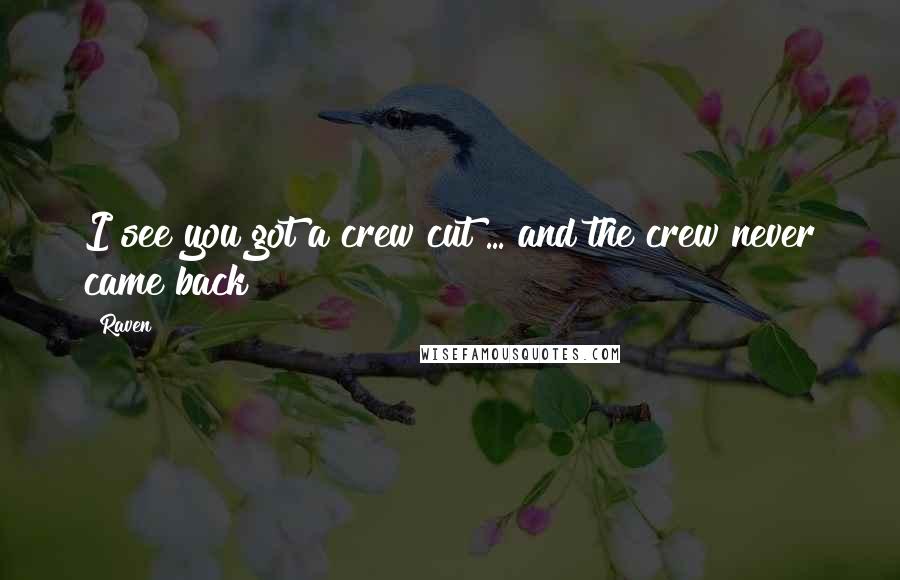 Raven Quotes: I see you got a crew cut ... and the crew never came back!