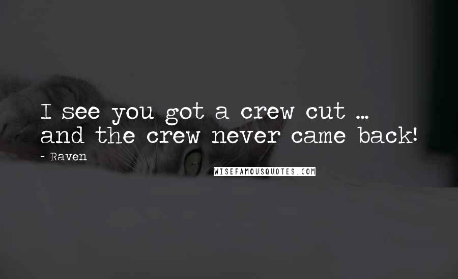 Raven Quotes: I see you got a crew cut ... and the crew never came back!