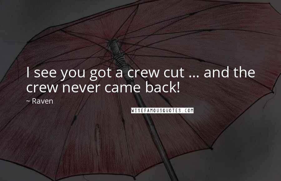 Raven Quotes: I see you got a crew cut ... and the crew never came back!