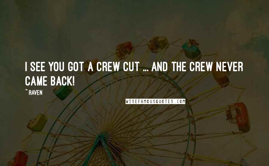 Raven Quotes: I see you got a crew cut ... and the crew never came back!