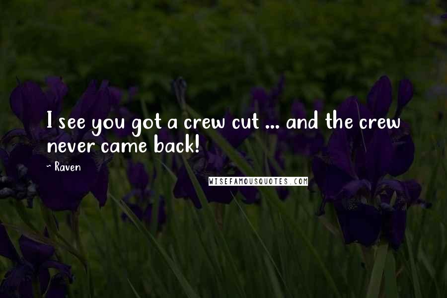 Raven Quotes: I see you got a crew cut ... and the crew never came back!