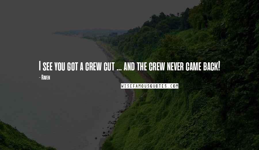 Raven Quotes: I see you got a crew cut ... and the crew never came back!