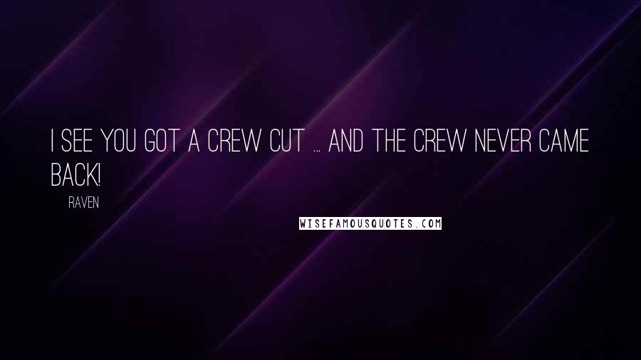 Raven Quotes: I see you got a crew cut ... and the crew never came back!