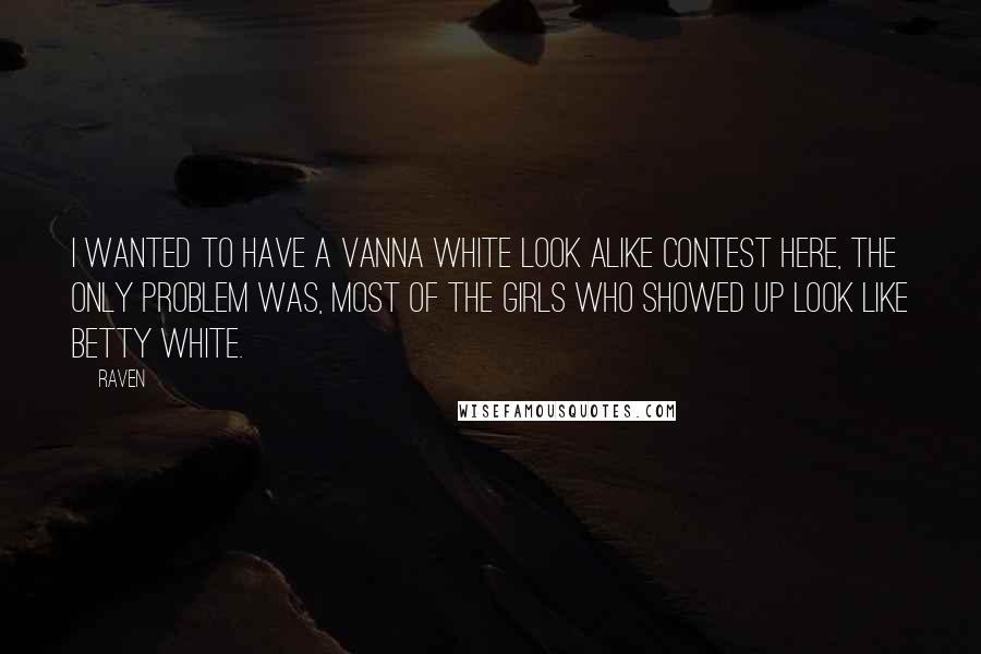 Raven Quotes: I wanted to have a Vanna White look alike contest here, the only problem was, most of the girls who showed up look like Betty White.