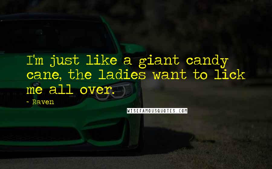 Raven Quotes: I'm just like a giant candy cane, the ladies want to lick me all over.