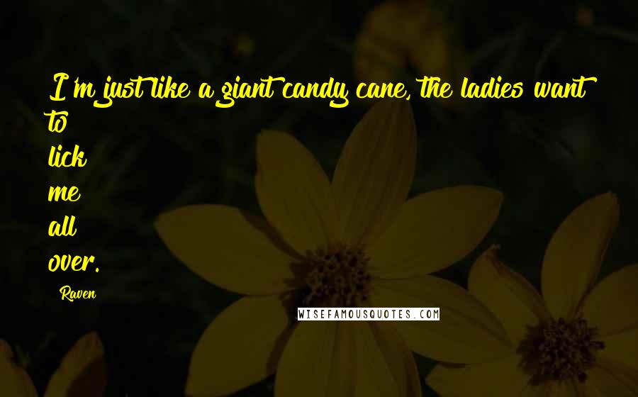Raven Quotes: I'm just like a giant candy cane, the ladies want to lick me all over.