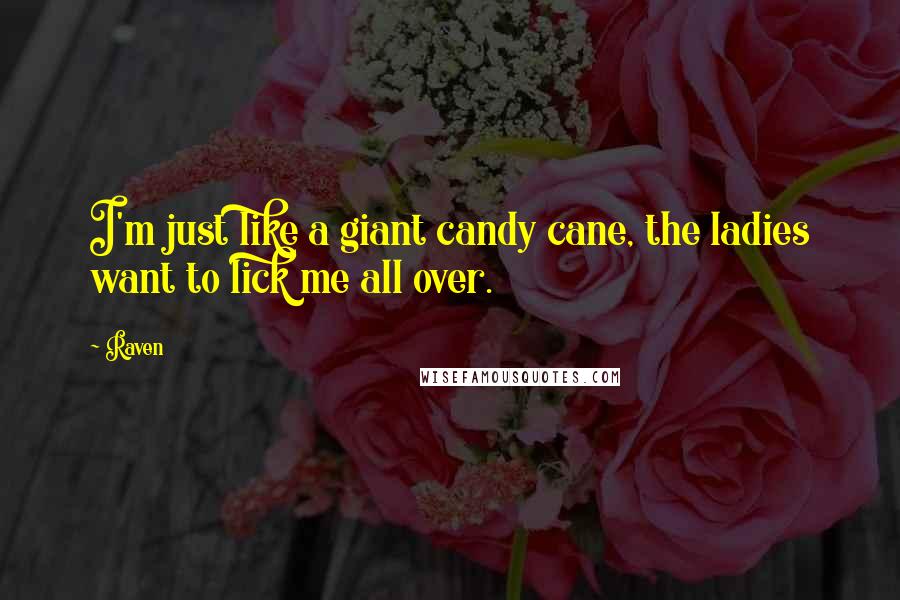 Raven Quotes: I'm just like a giant candy cane, the ladies want to lick me all over.