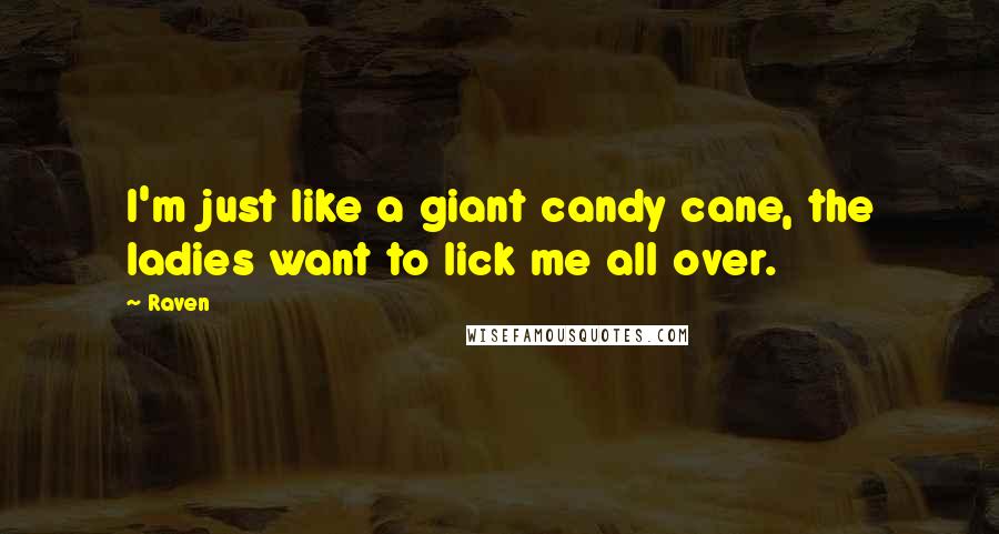 Raven Quotes: I'm just like a giant candy cane, the ladies want to lick me all over.