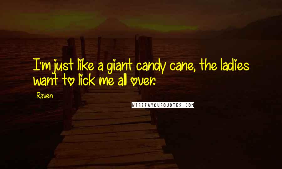 Raven Quotes: I'm just like a giant candy cane, the ladies want to lick me all over.