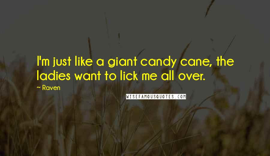 Raven Quotes: I'm just like a giant candy cane, the ladies want to lick me all over.