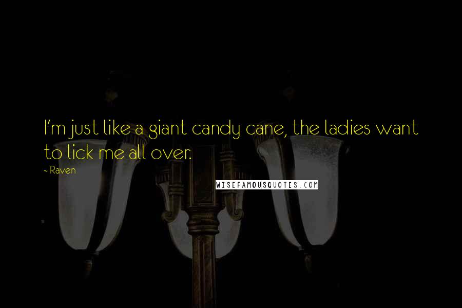 Raven Quotes: I'm just like a giant candy cane, the ladies want to lick me all over.