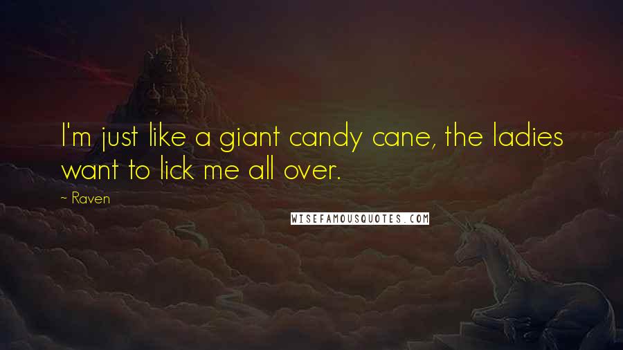 Raven Quotes: I'm just like a giant candy cane, the ladies want to lick me all over.