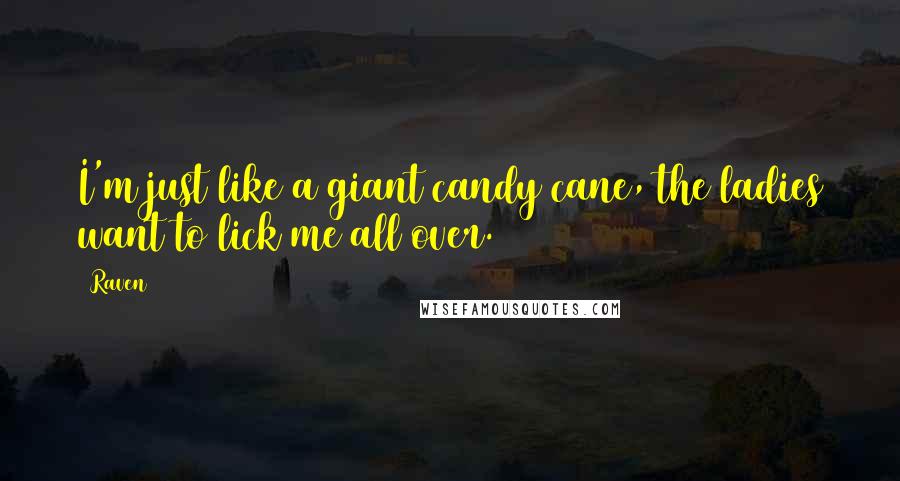 Raven Quotes: I'm just like a giant candy cane, the ladies want to lick me all over.