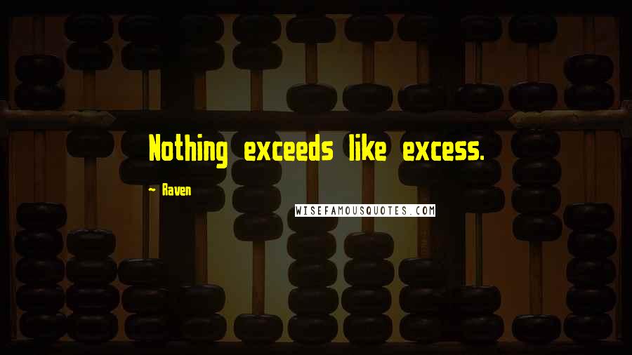 Raven Quotes: Nothing exceeds like excess.