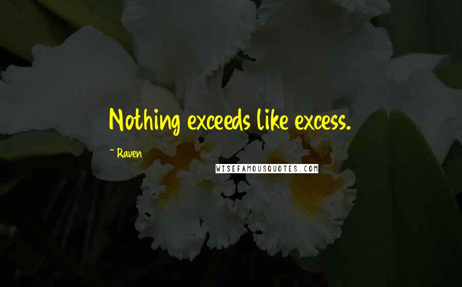 Raven Quotes: Nothing exceeds like excess.