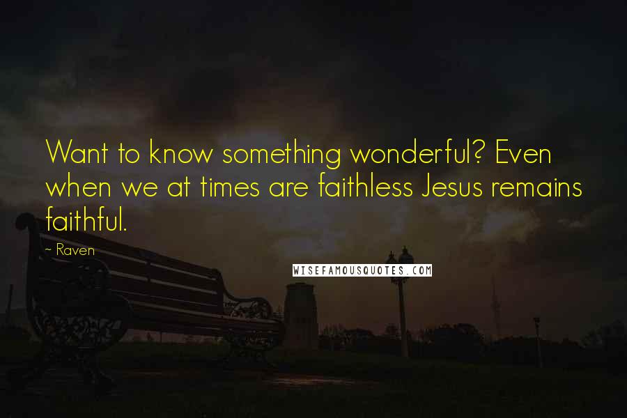 Raven Quotes: Want to know something wonderful? Even when we at times are faithless Jesus remains faithful.