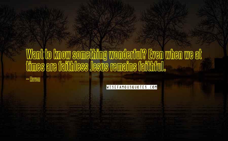 Raven Quotes: Want to know something wonderful? Even when we at times are faithless Jesus remains faithful.