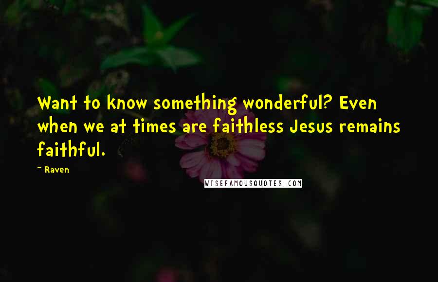 Raven Quotes: Want to know something wonderful? Even when we at times are faithless Jesus remains faithful.