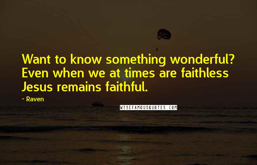 Raven Quotes: Want to know something wonderful? Even when we at times are faithless Jesus remains faithful.