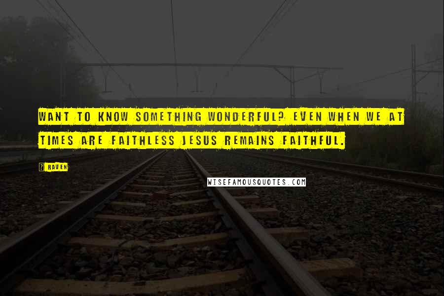 Raven Quotes: Want to know something wonderful? Even when we at times are faithless Jesus remains faithful.