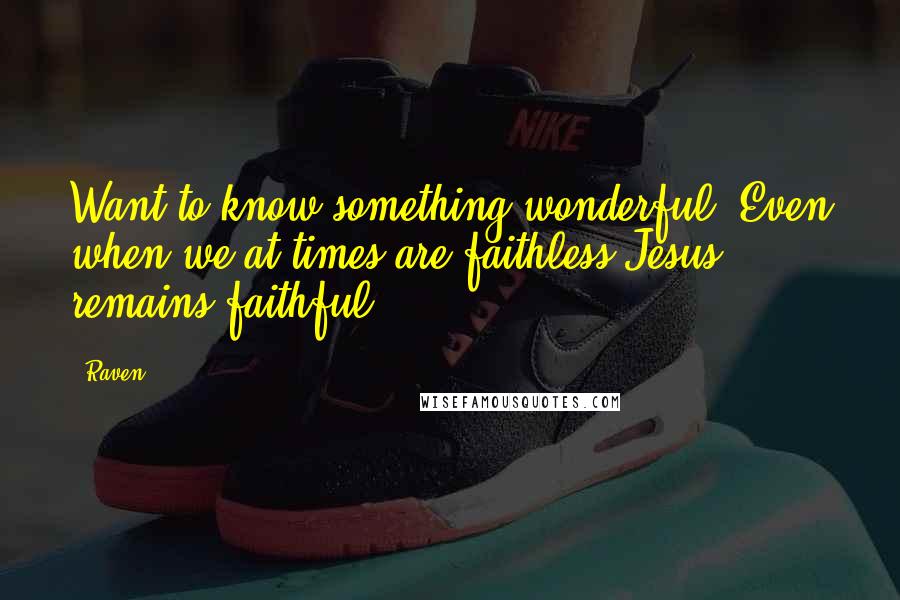 Raven Quotes: Want to know something wonderful? Even when we at times are faithless Jesus remains faithful.