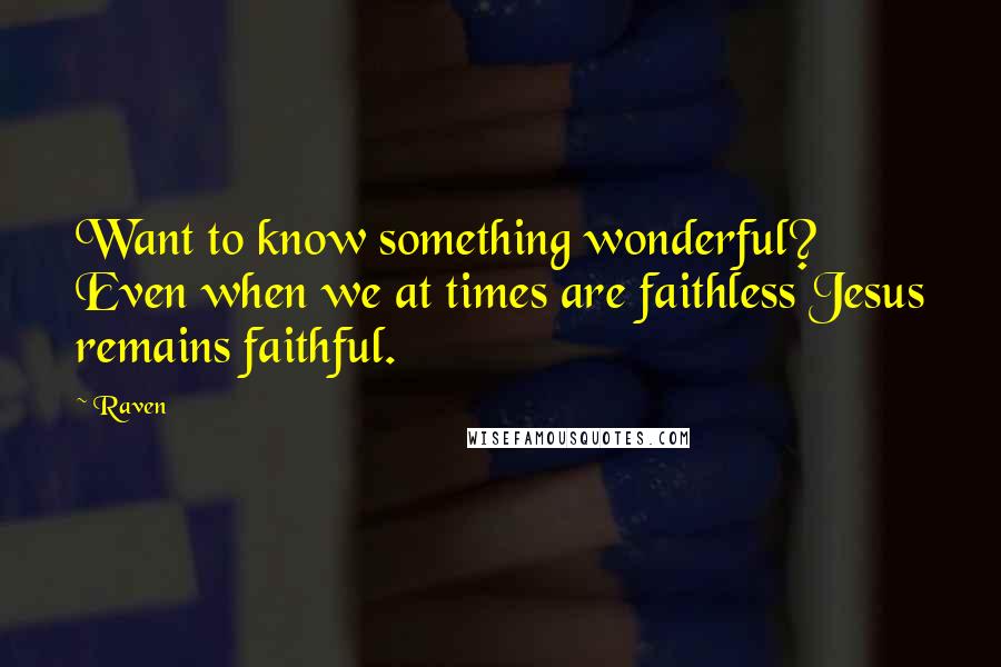 Raven Quotes: Want to know something wonderful? Even when we at times are faithless Jesus remains faithful.
