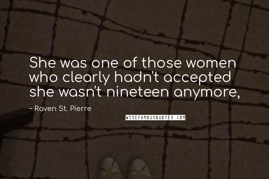 Raven St. Pierre Quotes: She was one of those women who clearly hadn't accepted she wasn't nineteen anymore,