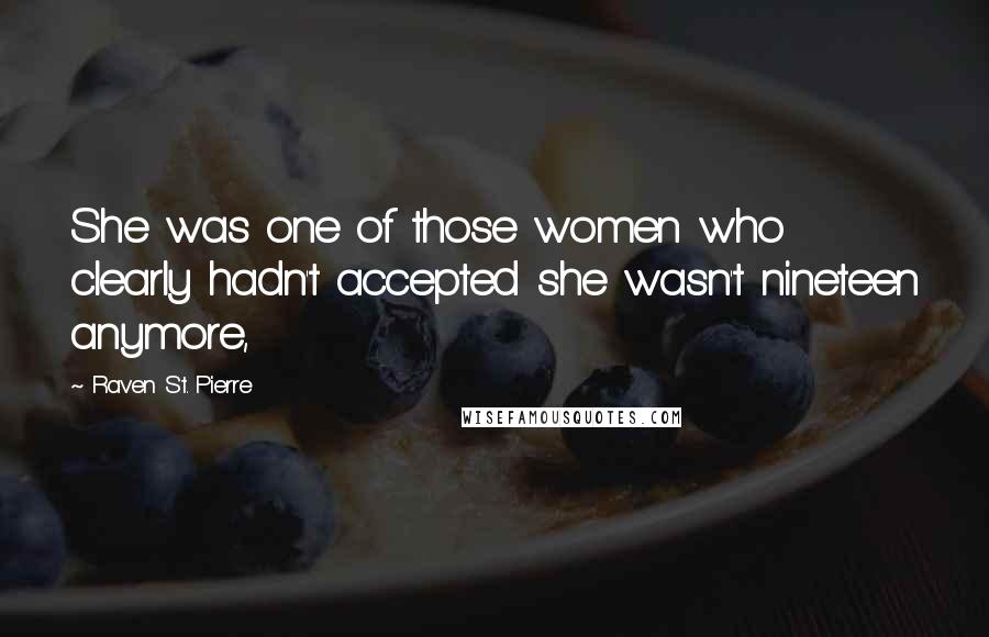 Raven St. Pierre Quotes: She was one of those women who clearly hadn't accepted she wasn't nineteen anymore,