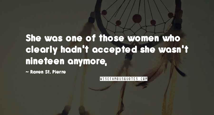 Raven St. Pierre Quotes: She was one of those women who clearly hadn't accepted she wasn't nineteen anymore,