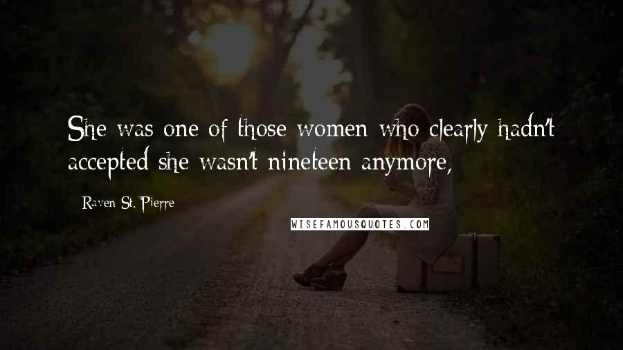 Raven St. Pierre Quotes: She was one of those women who clearly hadn't accepted she wasn't nineteen anymore,