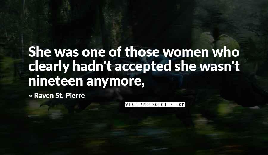 Raven St. Pierre Quotes: She was one of those women who clearly hadn't accepted she wasn't nineteen anymore,