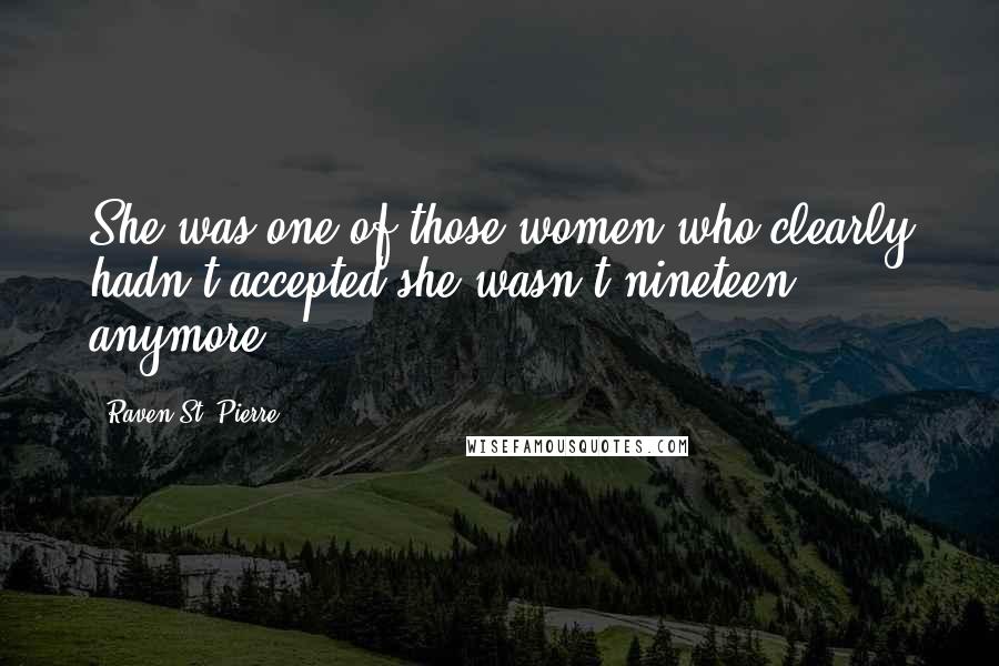 Raven St. Pierre Quotes: She was one of those women who clearly hadn't accepted she wasn't nineteen anymore,