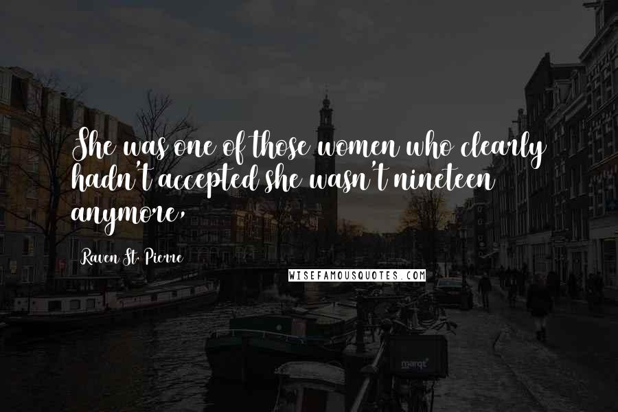 Raven St. Pierre Quotes: She was one of those women who clearly hadn't accepted she wasn't nineteen anymore,