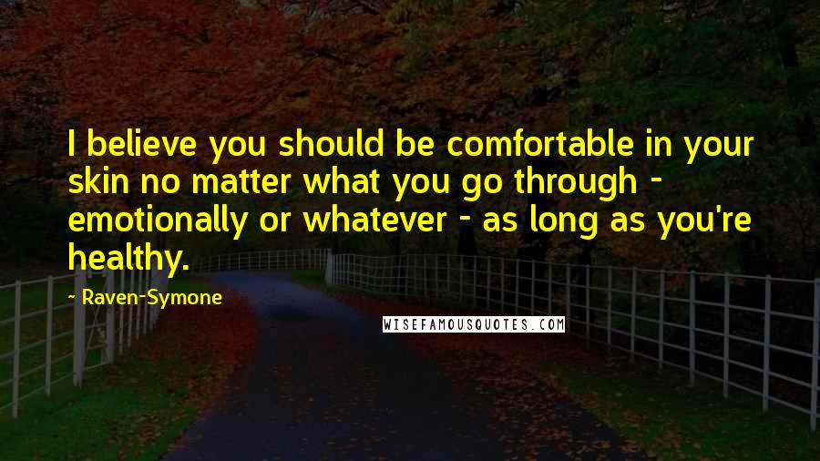 Raven-Symone Quotes: I believe you should be comfortable in your skin no matter what you go through - emotionally or whatever - as long as you're healthy.