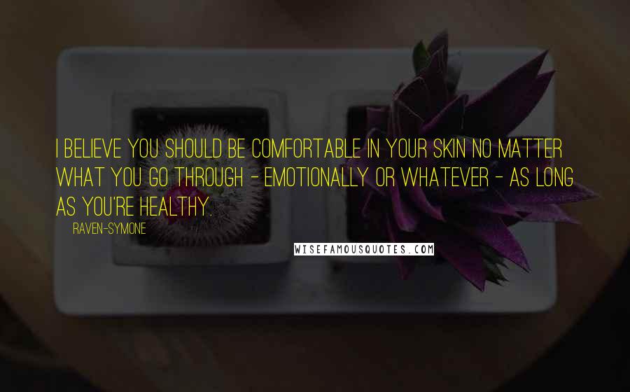 Raven-Symone Quotes: I believe you should be comfortable in your skin no matter what you go through - emotionally or whatever - as long as you're healthy.