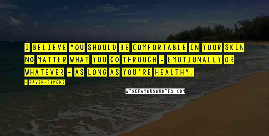 Raven-Symone Quotes: I believe you should be comfortable in your skin no matter what you go through - emotionally or whatever - as long as you're healthy.