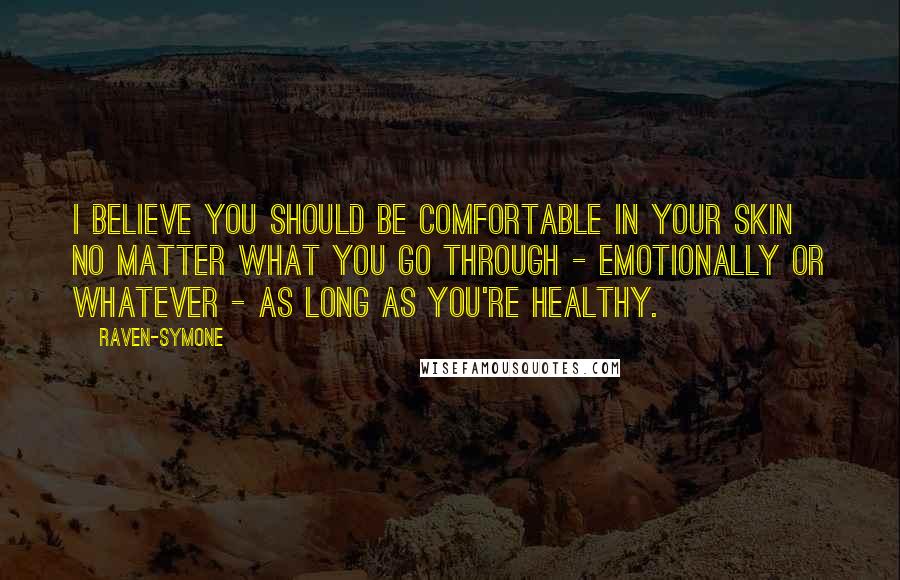 Raven-Symone Quotes: I believe you should be comfortable in your skin no matter what you go through - emotionally or whatever - as long as you're healthy.