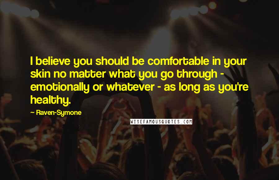 Raven-Symone Quotes: I believe you should be comfortable in your skin no matter what you go through - emotionally or whatever - as long as you're healthy.