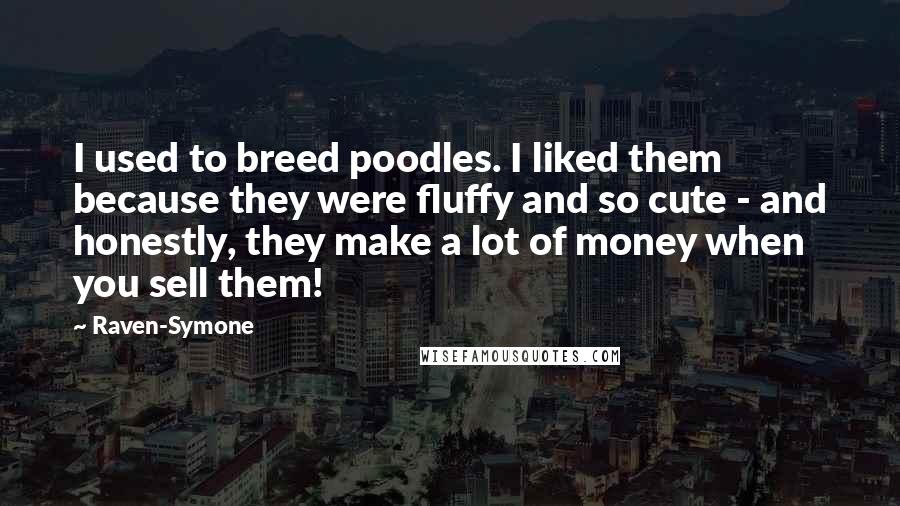 Raven-Symone Quotes: I used to breed poodles. I liked them because they were fluffy and so cute - and honestly, they make a lot of money when you sell them!